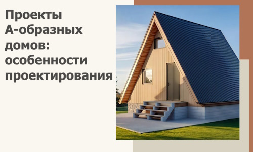 Проекты А-образных домов: особенности проектирования и строительства в Волжском